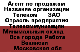 Агент по продажам › Название организации ­ Телеком 21, ЗАО › Отрасль предприятия ­ Телекоммуникации › Минимальный оклад ­ 1 - Все города Работа » Вакансии   . Московская обл.,Лосино-Петровский г.